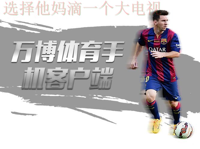 万博体育平台入口畅享精彩赛事体验 万博体育平台入口畅享精彩赛事体验